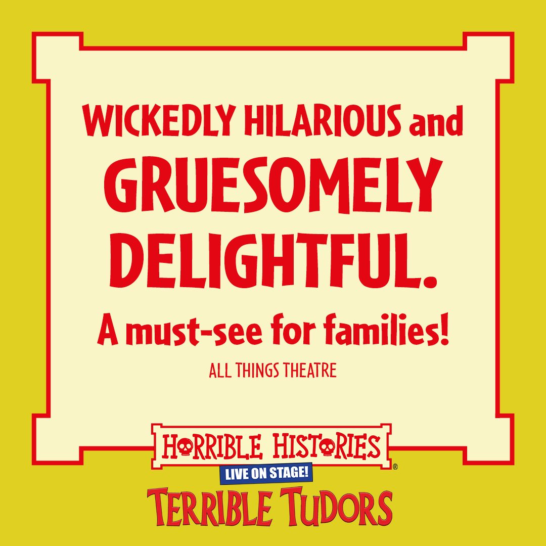 Horrible Histories Terrible Tudors, wickedly hilarious and gruesomely delightful. A must see for families.