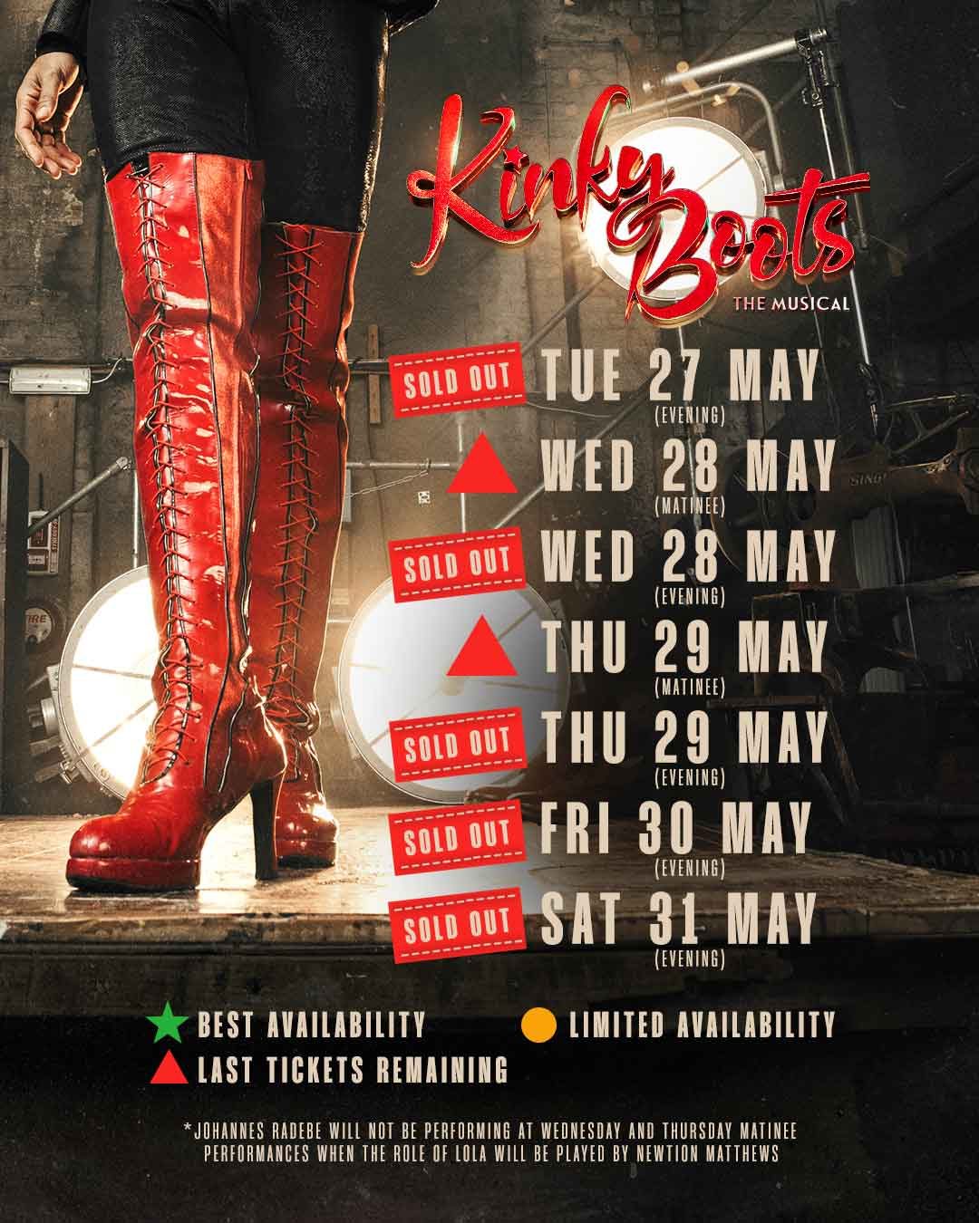 Availability calendar Guide to ticket availability per performance. Wed 28 May matinee and Thu 29 May matinee have 'last tickets remaining'. All other performances are sold out. Note Johannes Radebe will not be performing at Wed and Thu matinee performances when the role of Lola will be played by Newton Matthews.